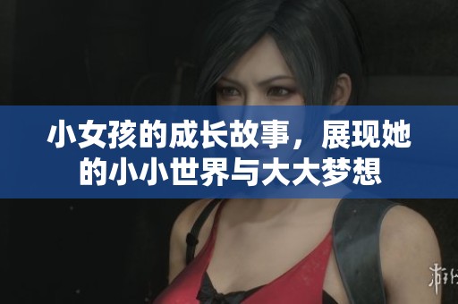 小女孩的成长故事，展现她的小小世界与大大梦想