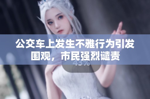 公交车上发生不雅行为引发围观，市民强烈谴责