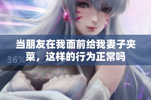 当朋友在我面前给我妻子夹菜，这样的行为正常吗