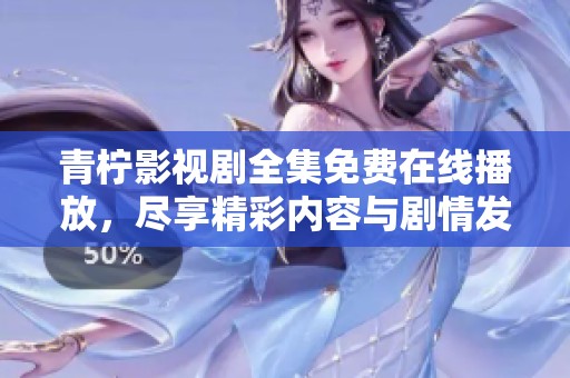 青柠影视剧全集免费在线播放，尽享精彩内容与剧情发展