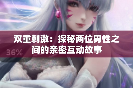 双重刺激：探秘两位男性之间的亲密互动故事
