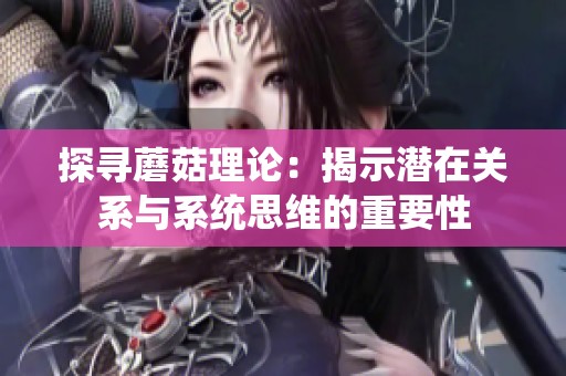 探寻蘑菇理论：揭示潜在关系与系统思维的重要性
