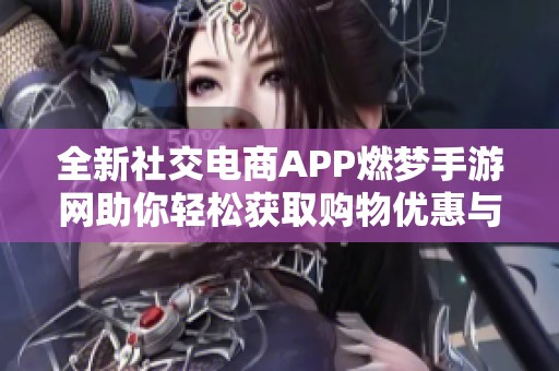 全新社交电商APP燃梦手游网助你轻松获取购物优惠与返利