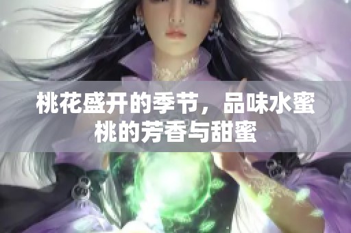 桃花盛开的季节，品味水蜜桃的芳香与甜蜜