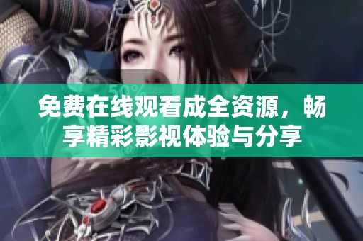 免费在线观看成全资源，畅享精彩影视体验与分享