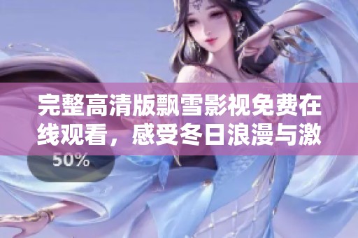 完整高清版飘雪影视免费在线观看，感受冬日浪漫与激情