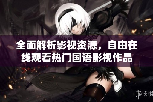全面解析影视资源，自由在线观看热门国语影视作品