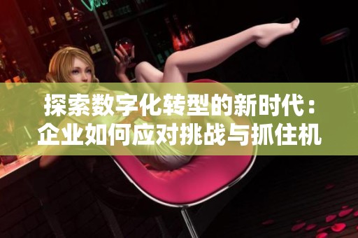 探索数字化转型的新时代：企业如何应对挑战与抓住机遇