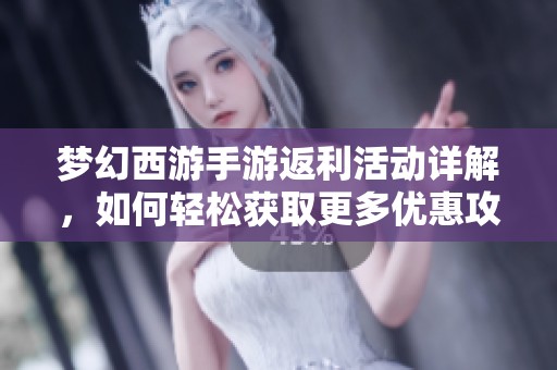 梦幻西游手游返利活动详解，如何轻松获取更多优惠攻略