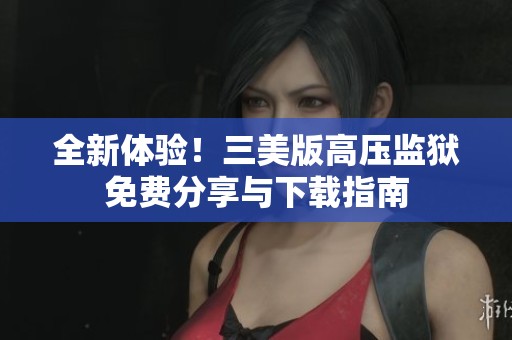 全新体验！三美版高压监狱免费分享与下载指南