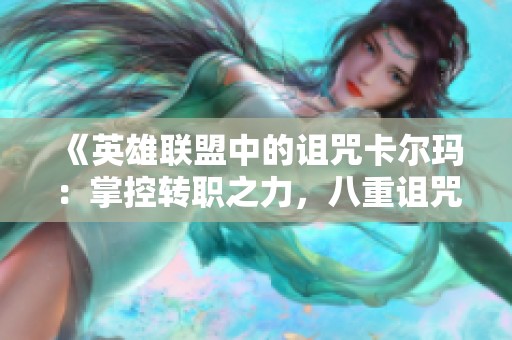 《英雄联盟中的诅咒卡尔玛：掌控转职之力，八重诅咒如神降临》