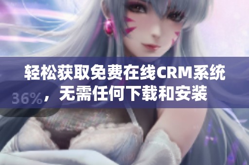 轻松获取免费在线CRM系统，无需任何下载和安装