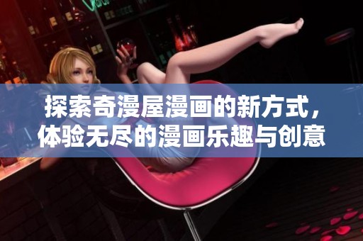 探索奇漫屋漫画的新方式，体验无尽的漫画乐趣与创意