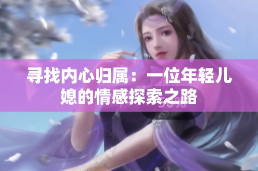 寻找内心归属：一位年轻儿媳的情感探索之路