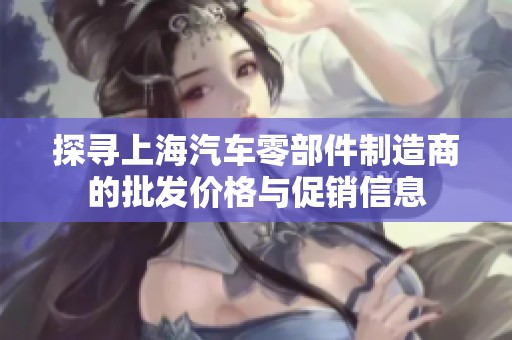探寻上海汽车零部件制造商的批发价格与促销信息