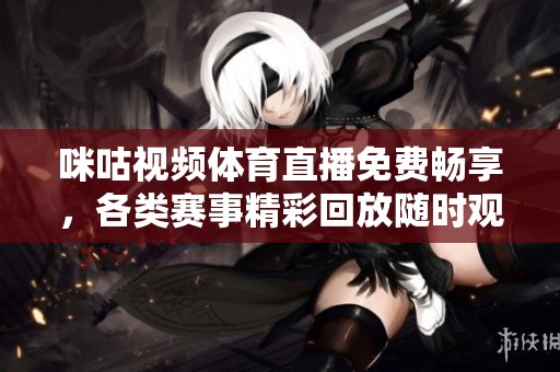 咪咕视频体育直播免费畅享，各类赛事精彩回放随时观看
