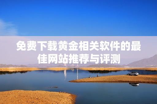 免费下载黄金相关软件的最佳网站推荐与评测