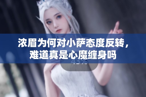 浓眉为何对小萨态度反转，难道真是心魔缠身吗