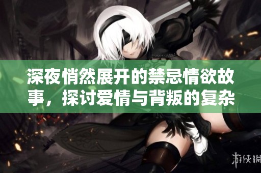 深夜悄然展开的禁忌情欲故事，探讨爱情与背叛的复杂关系