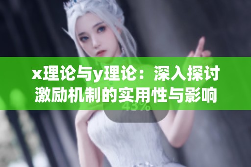 x理论与y理论：深入探讨激励机制的实用性与影响