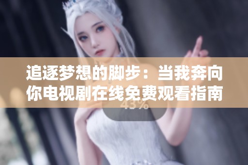 追逐梦想的脚步：当我奔向你电视剧在线免费观看指南