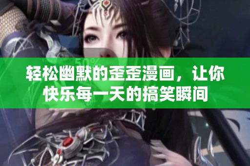 轻松幽默的歪歪漫画，让你快乐每一天的搞笑瞬间