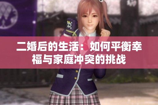 二婚后的生活：如何平衡幸福与家庭冲突的挑战
