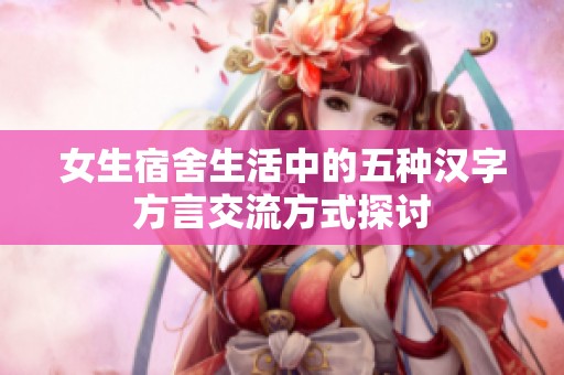 女生宿舍生活中的五种汉字方言交流方式探讨