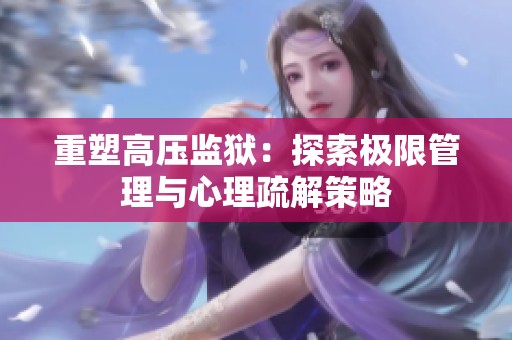 重塑高压监狱：探索极限管理与心理疏解策略