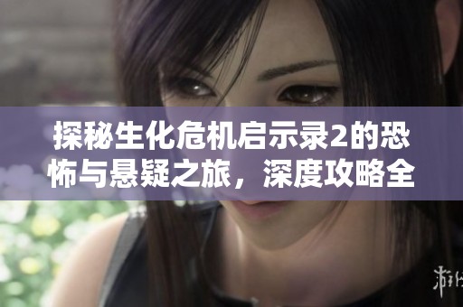 探秘生化危机启示录2的恐怖与悬疑之旅，深度攻略全面解析