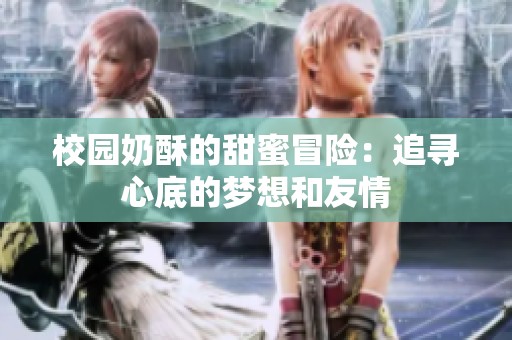 校园奶酥的甜蜜冒险：追寻心底的梦想和友情
