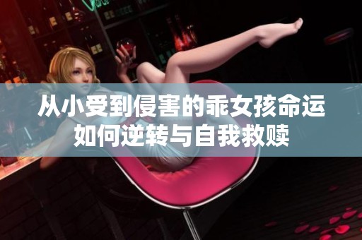 从小受到侵害的乖女孩命运如何逆转与自我救赎