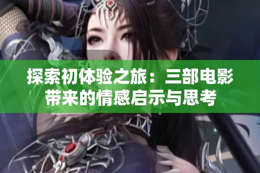 探索初体验之旅：三部电影带来的情感启示与思考