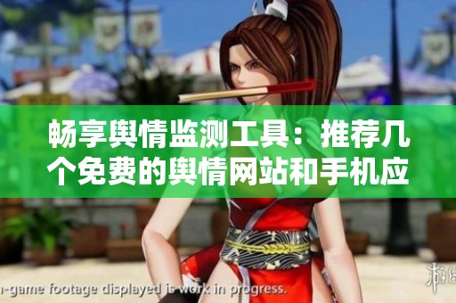 畅享舆情监测工具：推荐几个免费的舆情网站和手机应用