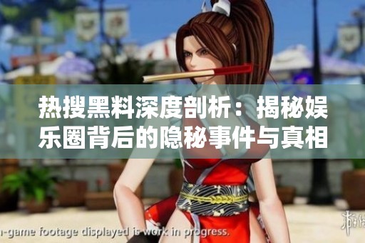 热搜黑料深度剖析：揭秘娱乐圈背后的隐秘事件与真相