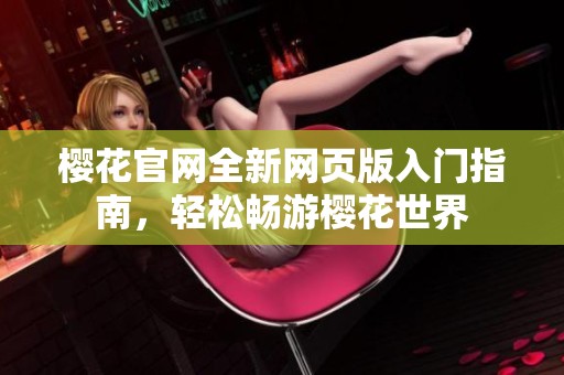 樱花官网全新网页版入门指南，轻松畅游樱花世界