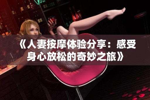 《人妻按摩体验分享：感受身心放松的奇妙之旅》