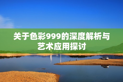 关于色彩999的深度解析与艺术应用探讨