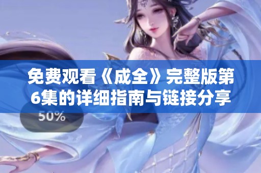 免费观看《成全》完整版第6集的详细指南与链接分享