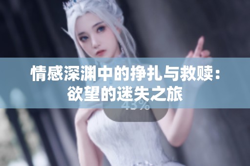 情感深渊中的挣扎与救赎：欲望的迷失之旅