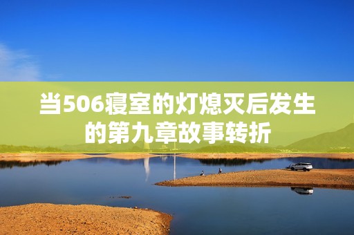 当506寝室的灯熄灭后发生的第九章故事转折