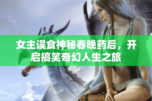 女主误食神秘春晚药后，开启搞笑奇幻人生之旅