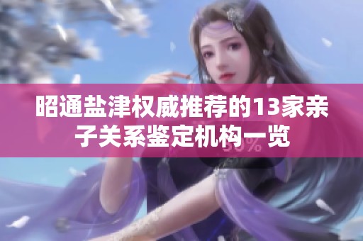 昭通盐津权威推荐的13家亲子关系鉴定机构一览
