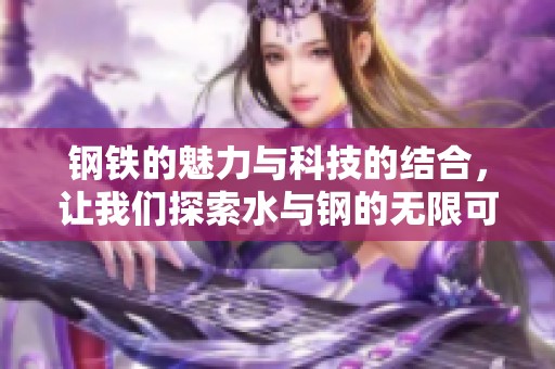 钢铁的魅力与科技的结合，让我们探索水与钢的无限可能