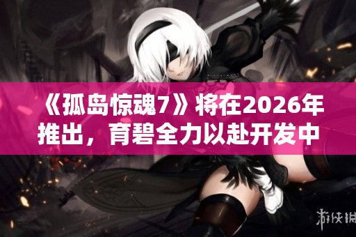 《孤岛惊魂7》将在2026年推出，育碧全力以赴开发中
