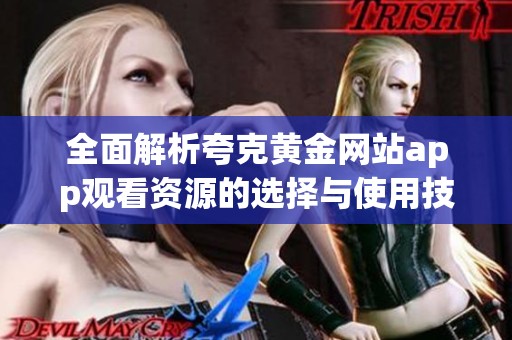 全面解析夸克黄金网站app观看资源的选择与使用技巧