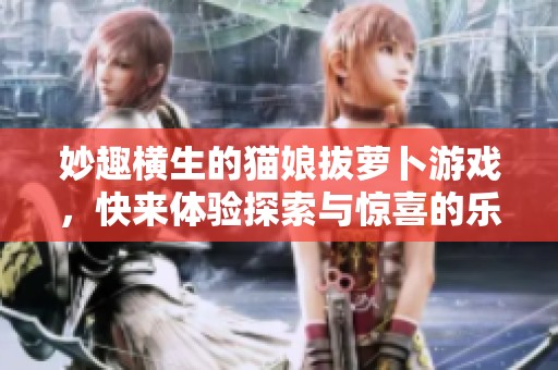 妙趣横生的猫娘拔萝卜游戏，快来体验探索与惊喜的乐趣