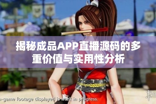 揭秘成品APP直播源码的多重价值与实用性分析