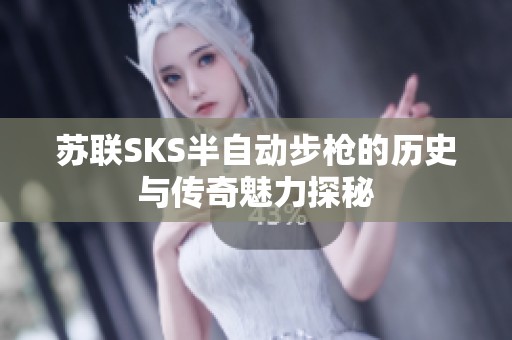 苏联SKS半自动步枪的历史与传奇魅力探秘