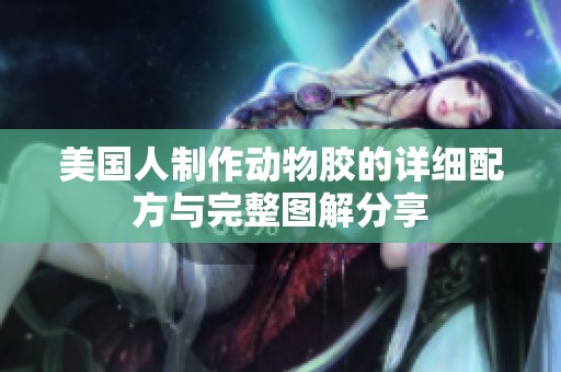 美国人制作动物胶的详细配方与完整图解分享
